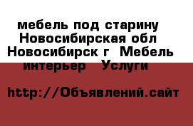 мебель под старину - Новосибирская обл., Новосибирск г. Мебель, интерьер » Услуги   